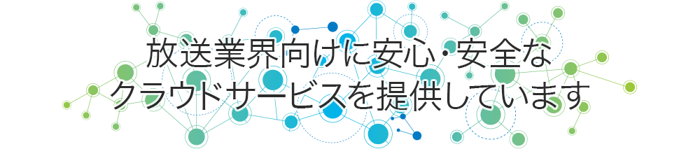 放送業界向けに安心・安全なクラウドサービスを提供しています